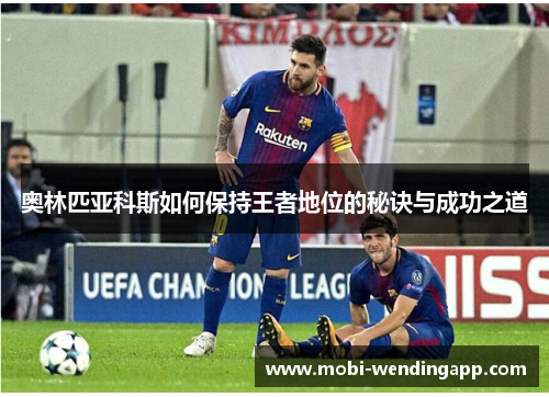 奥林匹亚科斯如何保持王者地位的秘诀与成功之道