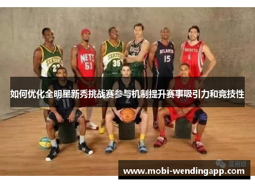 如何优化全明星新秀挑战赛参与机制提升赛事吸引力和竞技性