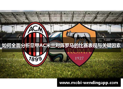 如何全面分析意甲AC米兰对阵罗马的比赛表现与关键因素