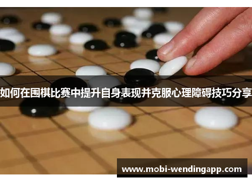如何在围棋比赛中提升自身表现并克服心理障碍技巧分享