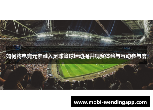 如何将电竞元素融入足球篮球运动提升观赛体验与互动参与度