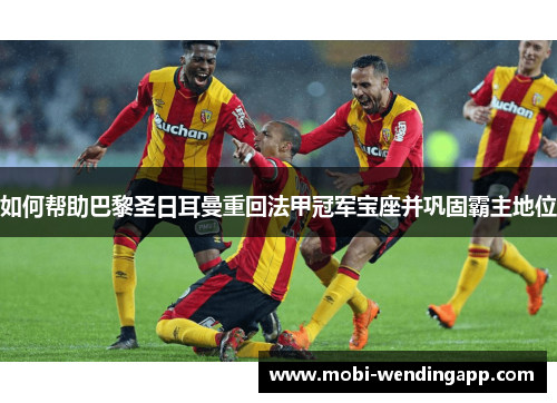 如何帮助巴黎圣日耳曼重回法甲冠军宝座并巩固霸主地位