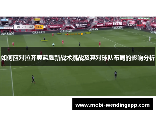 如何应对拉齐奥蓝鹰新战术挑战及其对球队布局的影响分析