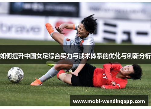 如何提升中国女足综合实力与战术体系的优化与创新分析