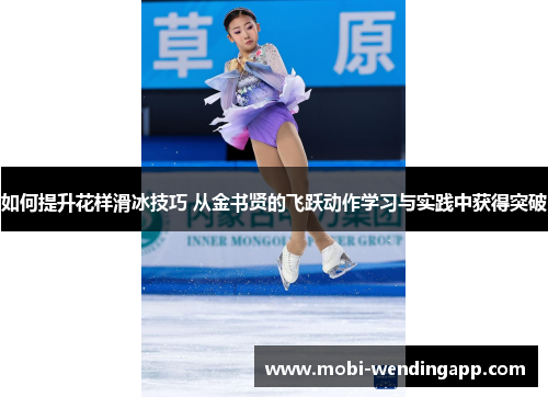 如何提升花样滑冰技巧 从金书贤的飞跃动作学习与实践中获得突破