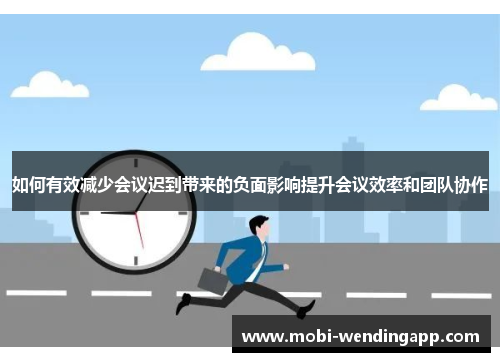 如何有效减少会议迟到带来的负面影响提升会议效率和团队协作