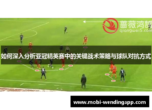 如何深入分析亚冠精英赛中的关键战术策略与球队对抗方式