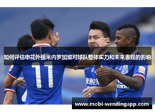 如何评估申花外援米内罗加盟对球队整体实力和未来表现的影响