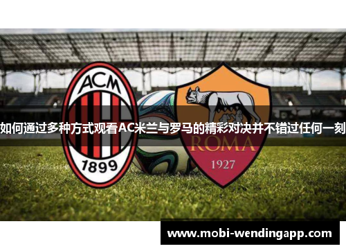 如何通过多种方式观看AC米兰与罗马的精彩对决并不错过任何一刻 如何通过多种方式观看AC米兰与罗马的精彩对决并不错过任何一刻