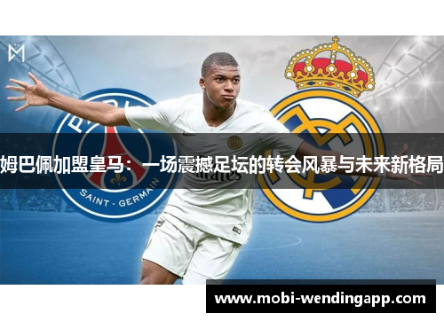姆巴佩加盟皇马：一场震撼足坛的转会风暴与未来新格局
