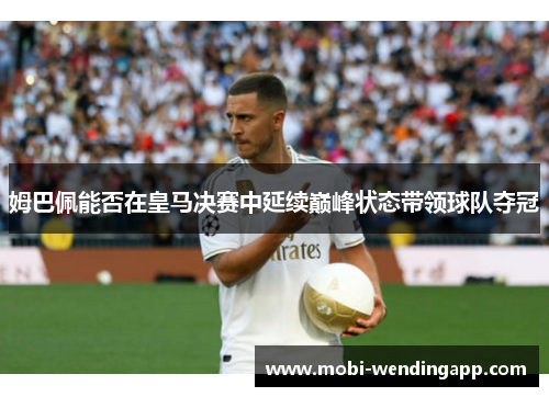 姆巴佩能否在皇马决赛中延续巅峰状态带领球队夺冠