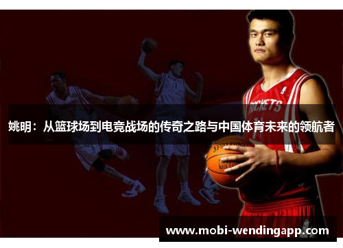姚明：从篮球场到电竞战场的传奇之路与中国体育未来的领航者