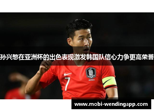 孙兴慜在亚洲杯的出色表现激发韩国队信心力争更高荣誉