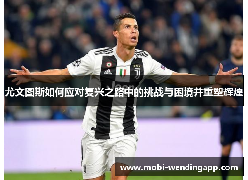 尤文图斯如何应对复兴之路中的挑战与困境并重塑辉煌