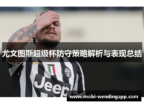 尤文图斯超级杯防守策略解析与表现总结